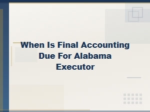 Alabama Executor Final Accounting Deadline Guide